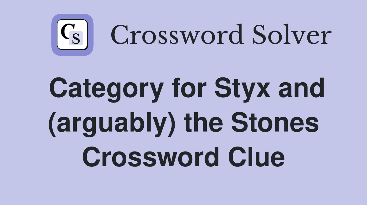 Category for Styx and (arguably) the Stones Crossword Clue