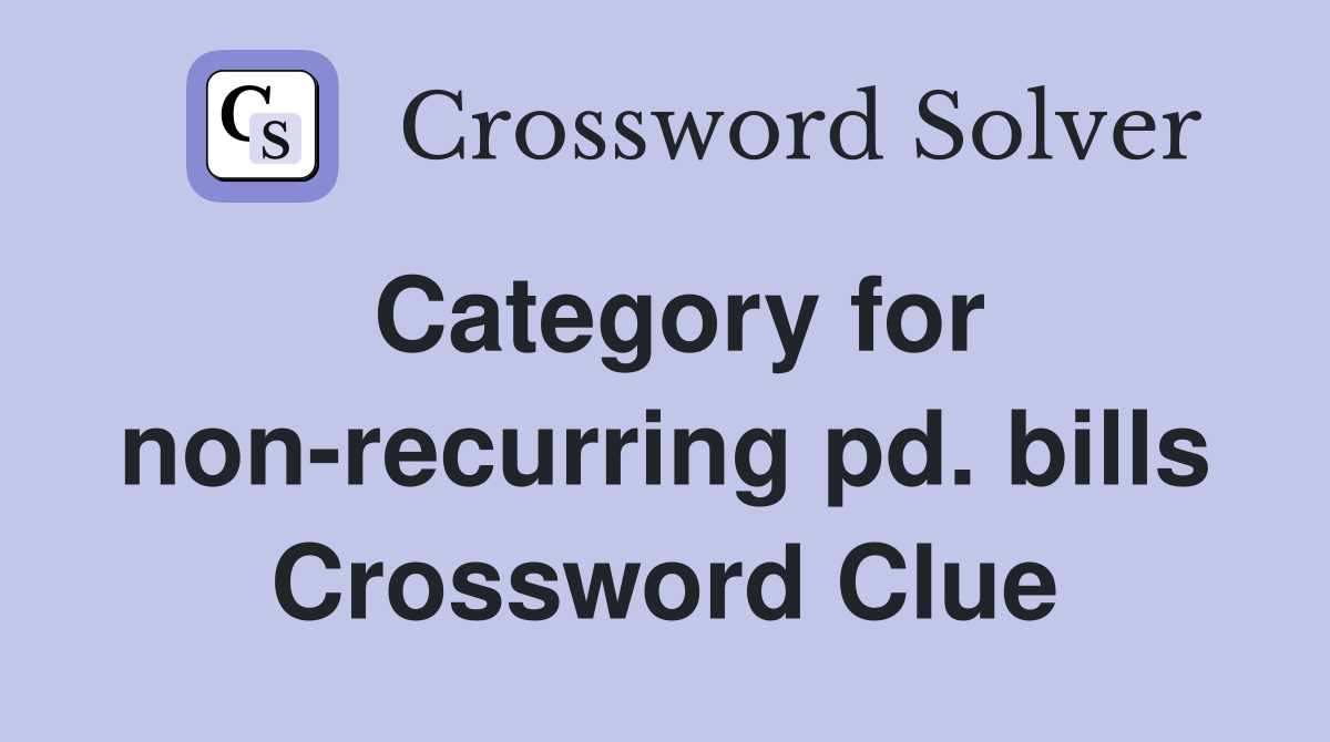 Category for non-recurring pd. bills Crossword Clue