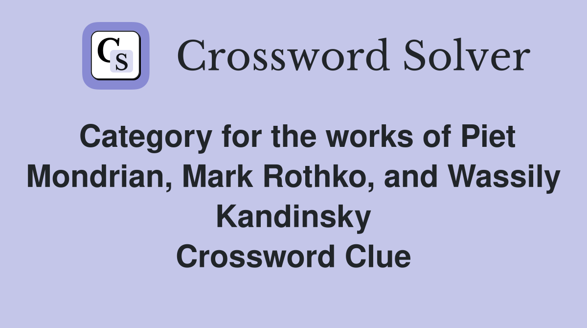 Category for the works of Piet Mondrian, Mark Rothko, and Wassily Kandinsky Crossword Clue