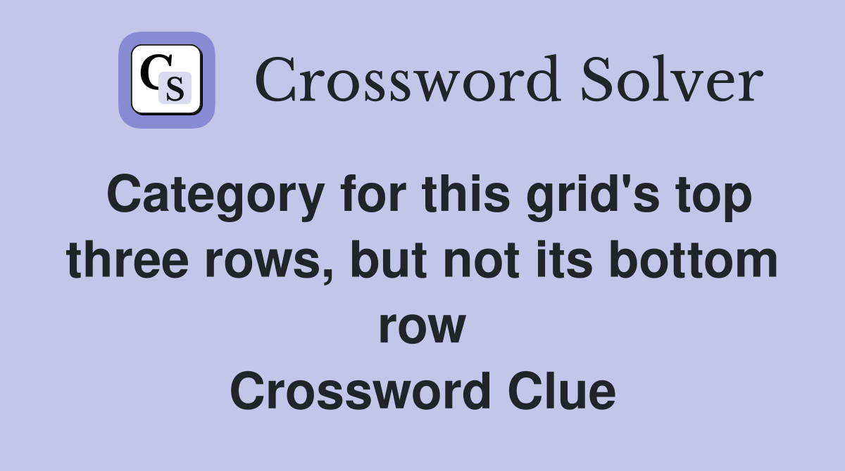 Category for this grid's top three rows, but not its bottom row Crossword Clue