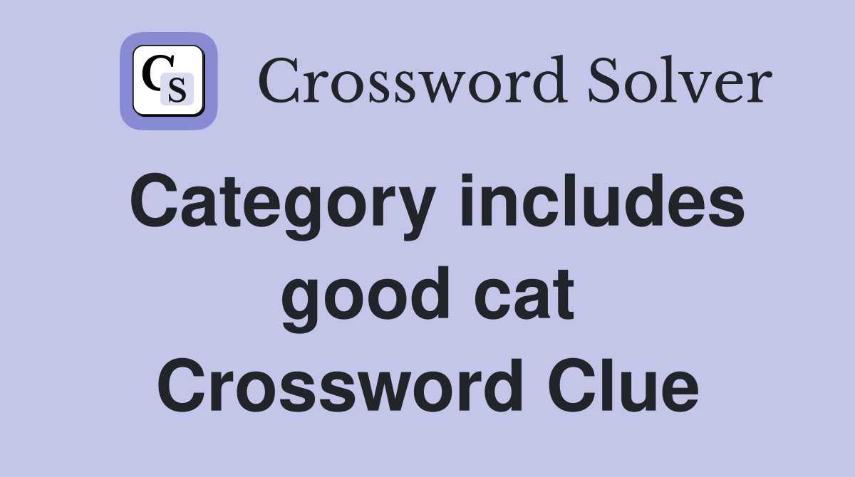 Category includes good cat Crossword Clue