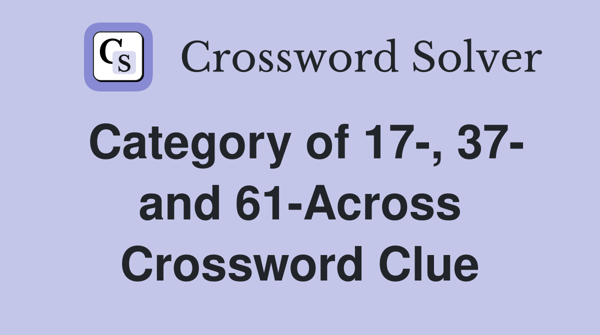 Category of 17-, 37- and 61-Across Crossword Clue