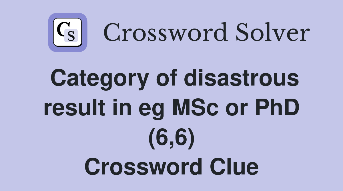 Category of disastrous result in eg MSc or PhD (6,6) Crossword Clue