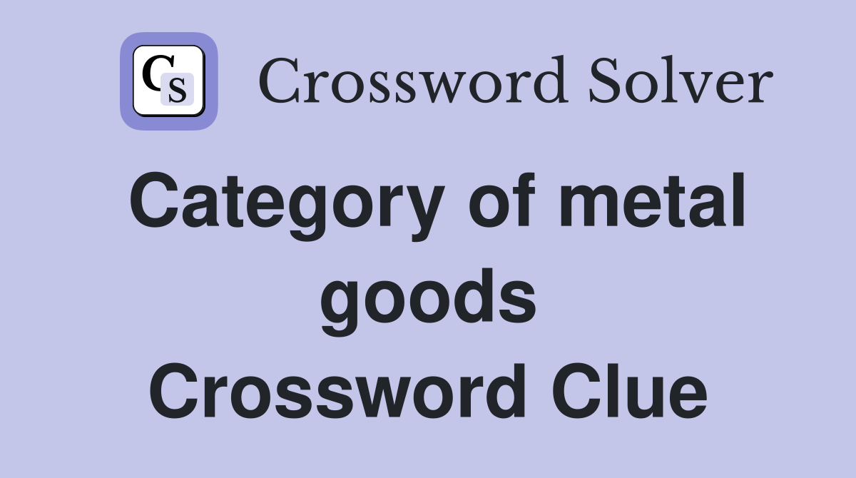 Category of metal goods Crossword Clue