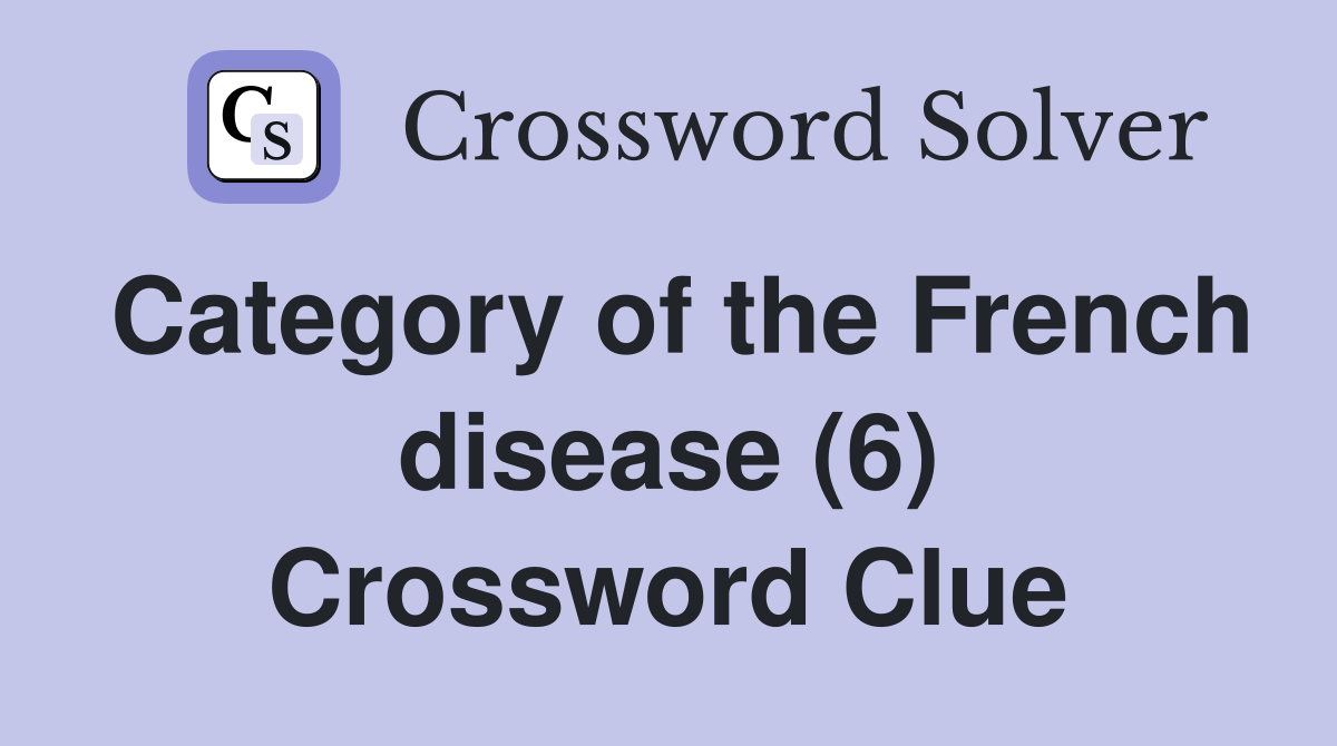 Category of the French disease (6) Crossword Clue