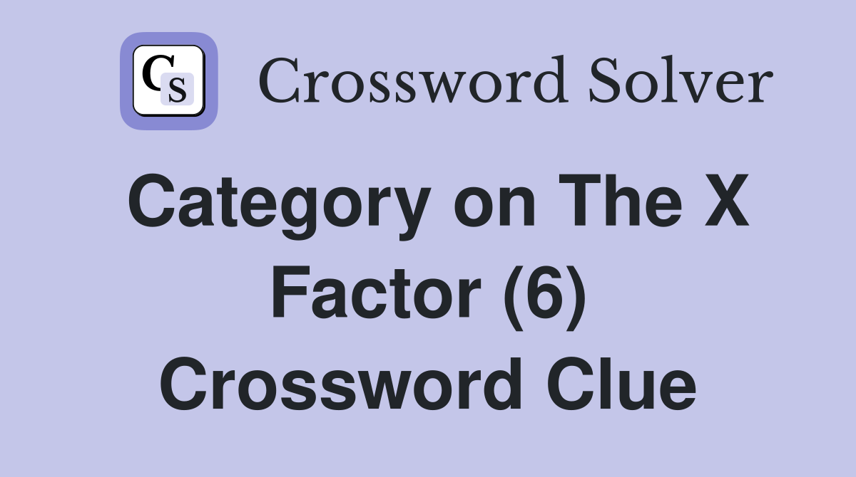 Category on The X Factor (6) Crossword Clue