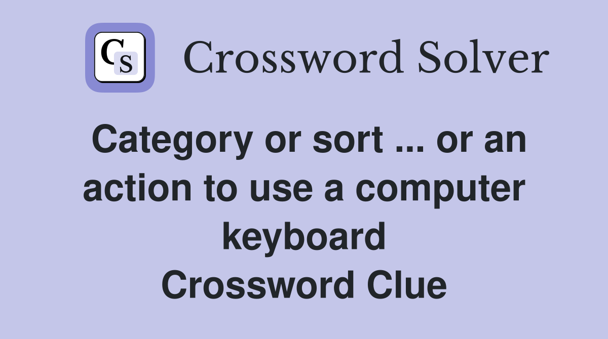 Category or sort ... or an action to use a computer keyboard Crossword Clue
