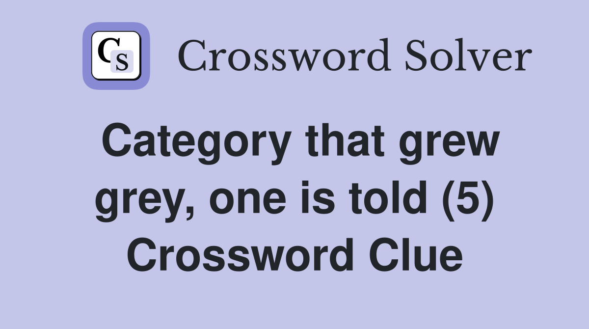 Category that grew grey, one is told (5) Crossword Clue