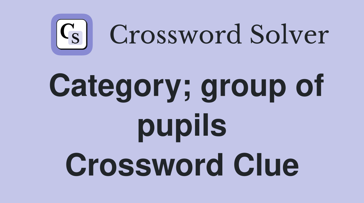 Category; group of pupils Crossword Clue
