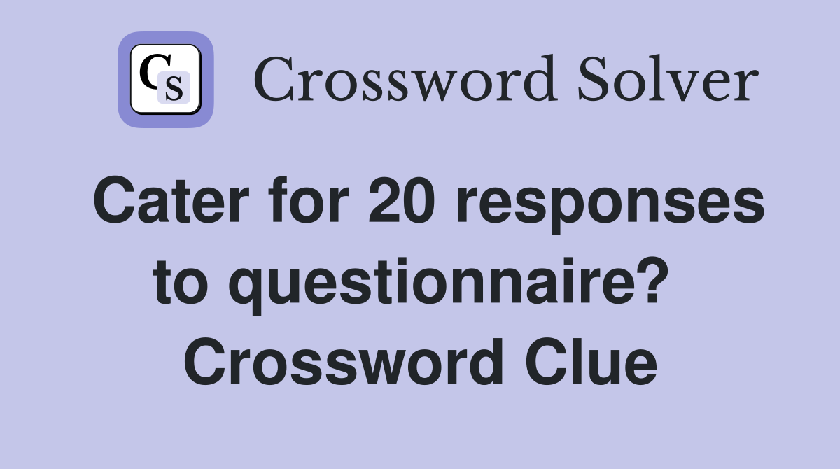 Cater for 20 responses to questionnaire?  Crossword Clue