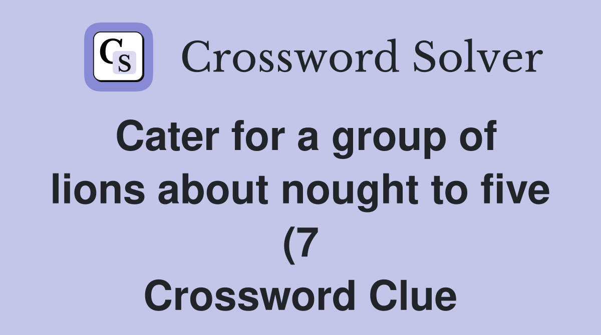 Cater for a group of lions about nought to five (7) Crossword Clue Cater for a group of lions about nought to five (7) Crossword Clue