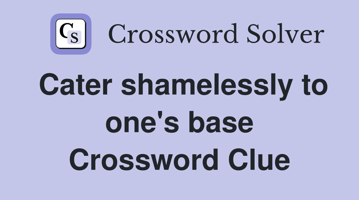 Cater shamelessly to one's base Crossword Clue
