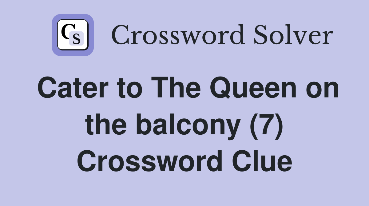 Cater to The Queen on the balcony (7) Crossword Clue