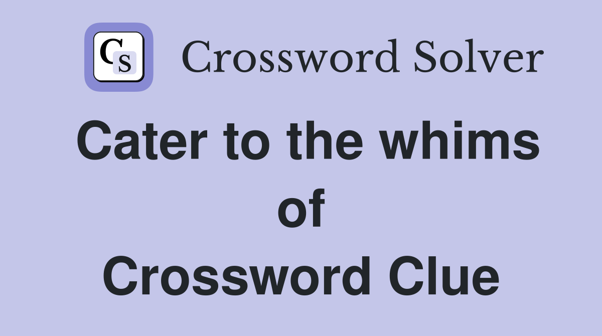 Cater to the whims of Crossword Clue