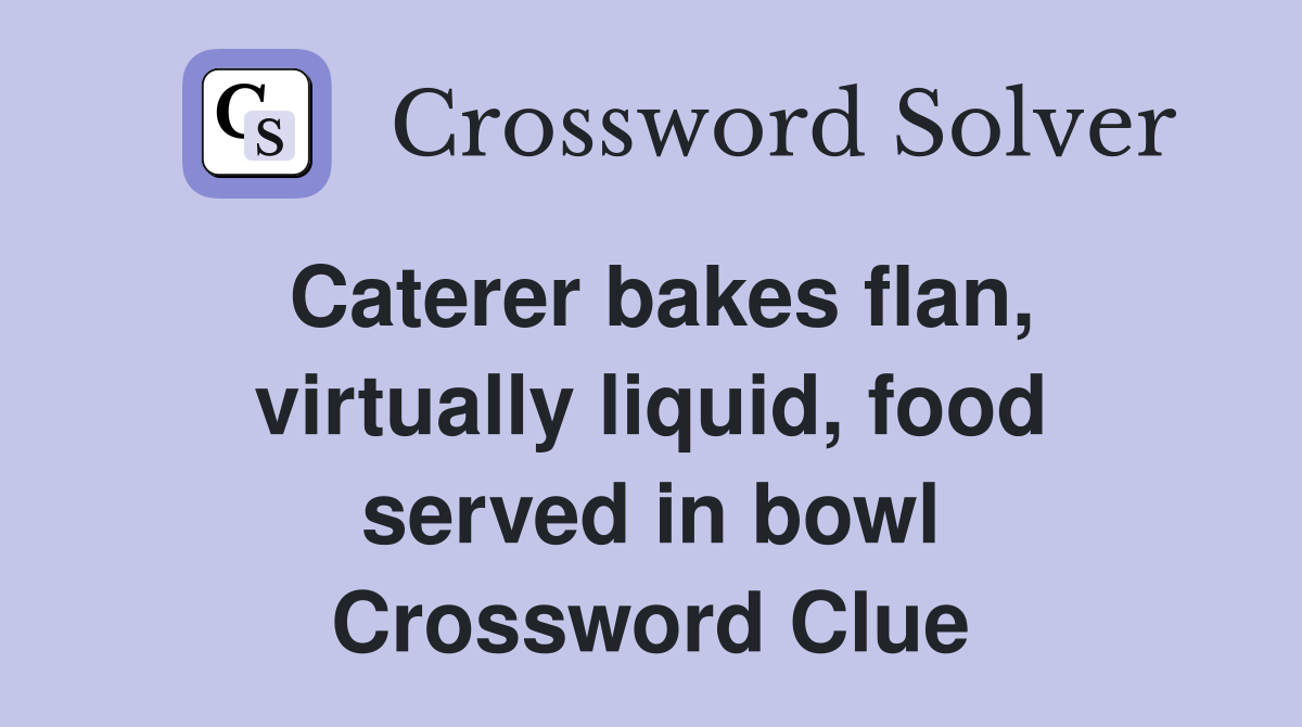 Caterer bakes flan, virtually liquid, food served in bowl Crossword Clue