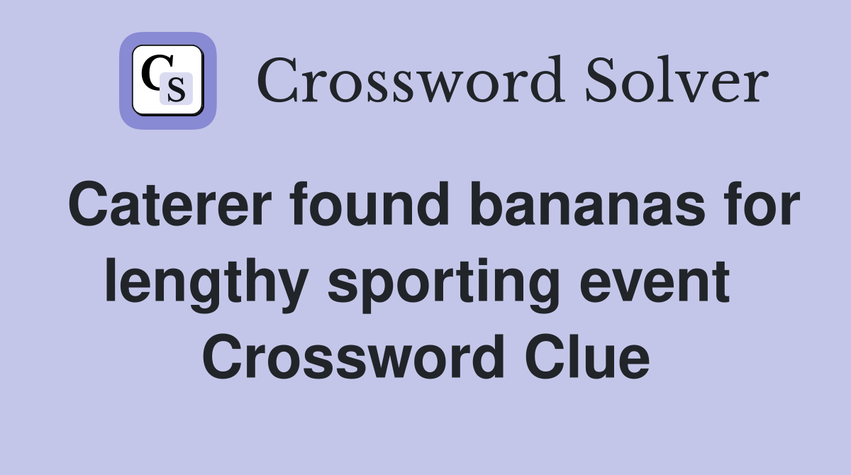 Caterer found bananas for lengthy sporting event  Crossword Clue