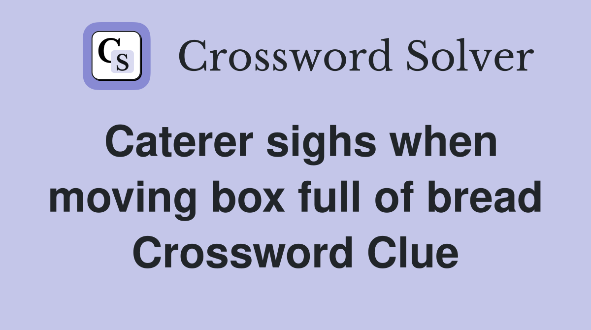 Caterer sighs when moving box full of bread Crossword Clue