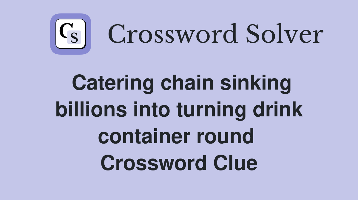 Catering chain sinking billions into turning drink container round  Crossword Clue
