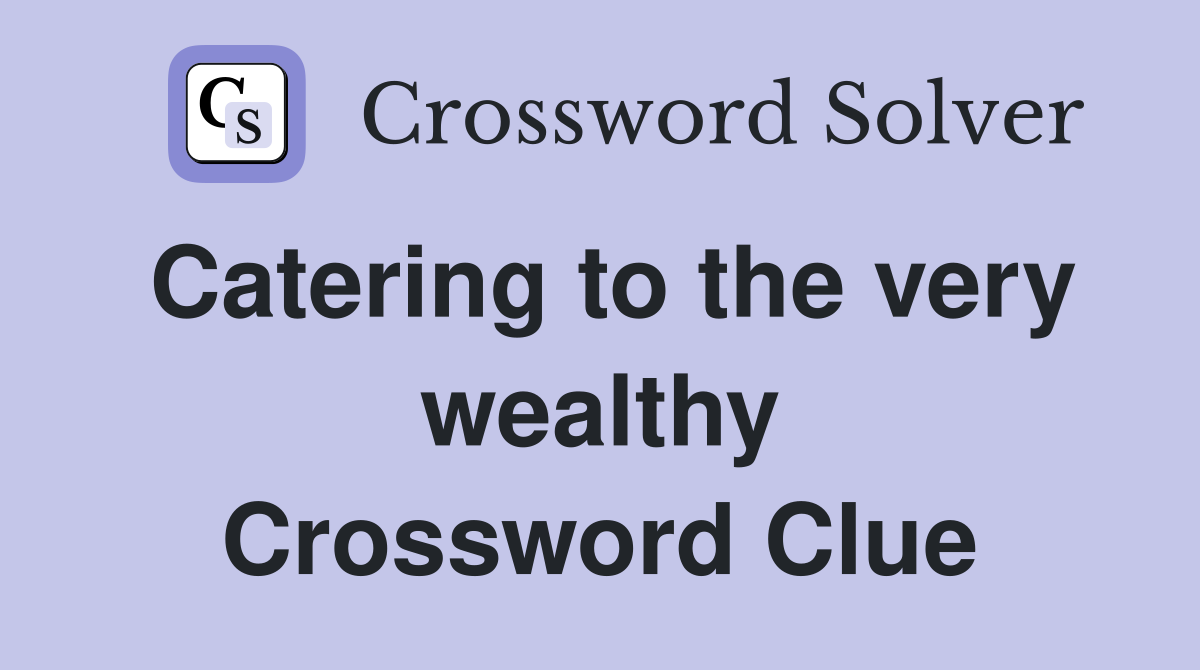 Catering to the very wealthy Crossword Clue