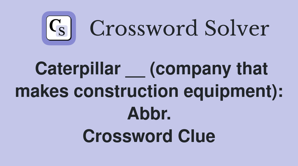 Caterpillar __ (company that makes construction equipment): Abbr. Crossword Clue