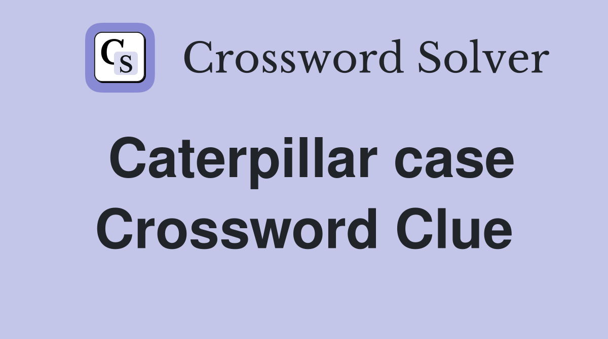 Caterpillar case Crossword Clue
