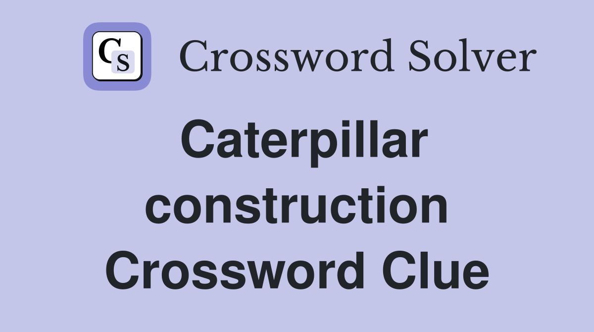 Caterpillar construction Crossword Clue