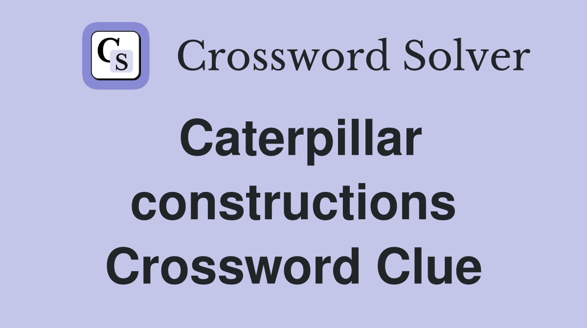 Caterpillar constructions Crossword Clue