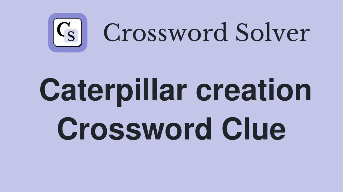 Caterpillar creation Crossword Clue