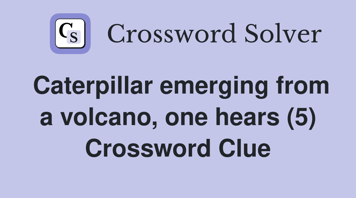 Caterpillar emerging from a volcano, one hears (5) Crossword Clue