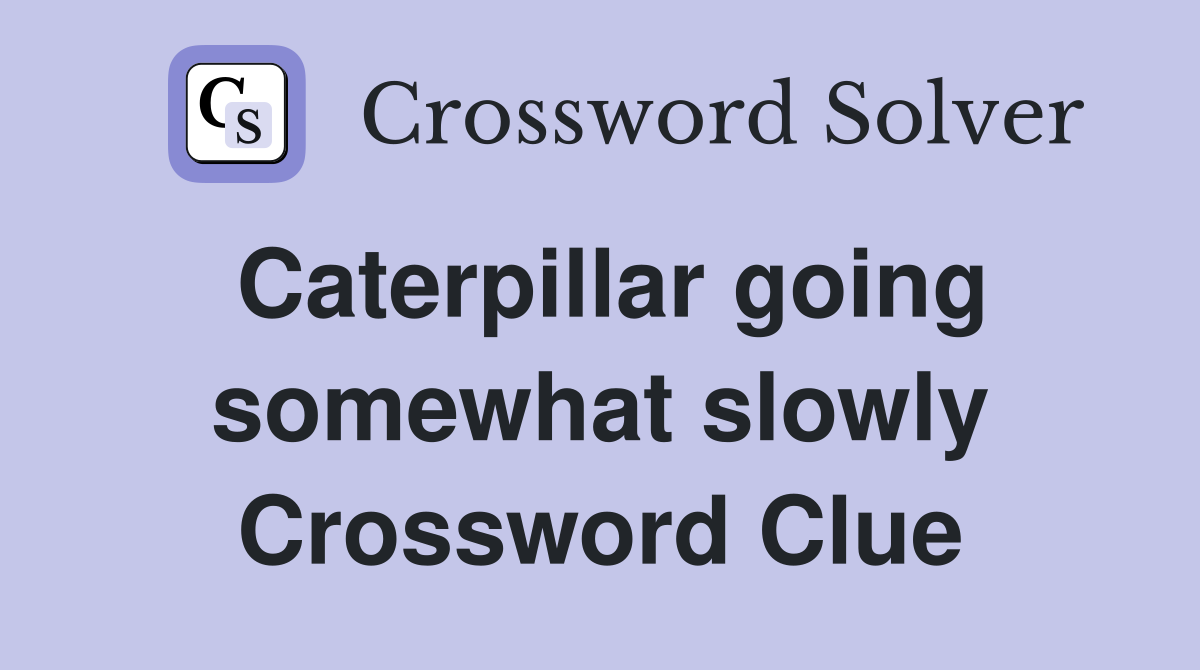 Caterpillar going somewhat slowly Crossword Clue