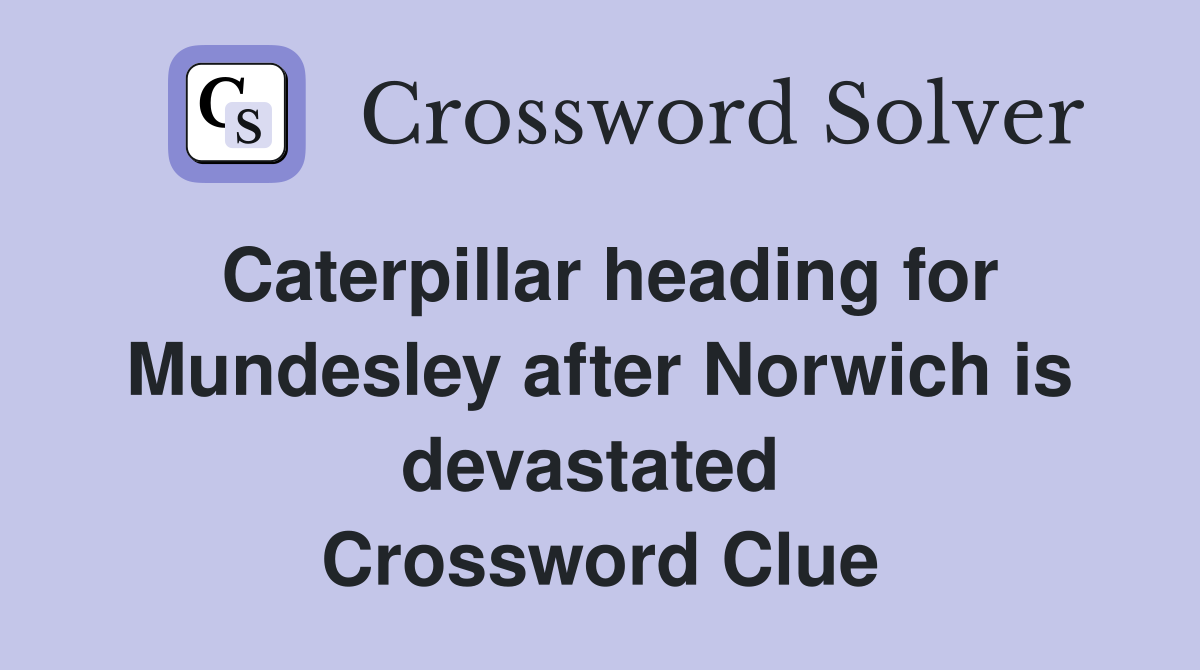 Caterpillar heading for Mundesley after Norwich is devastated  Crossword Clue
