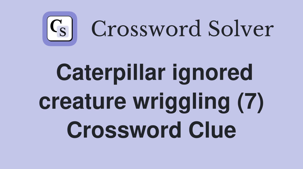 Caterpillar ignored creature wriggling (7) Crossword Clue