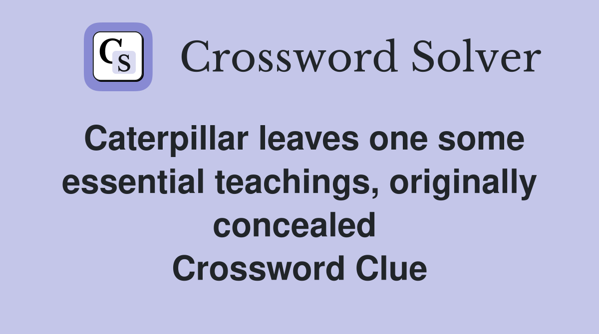 Caterpillar leaves one some essential teachings, originally concealed  Crossword Clue