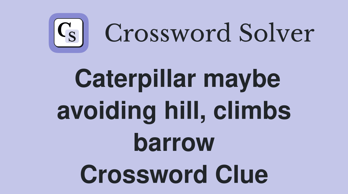 Caterpillar maybe avoiding hill, climbs barrow Crossword Clue