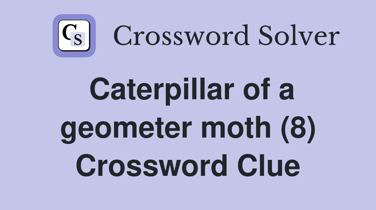 Caterpillar of a geometer moth (8) Crossword Clue