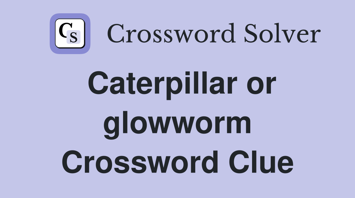 Caterpillar or glowworm Crossword Clue