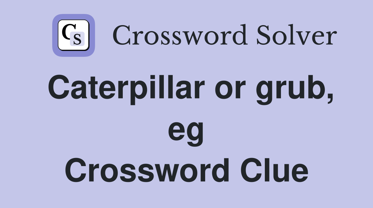 Caterpillar or grub, eg Crossword Clue