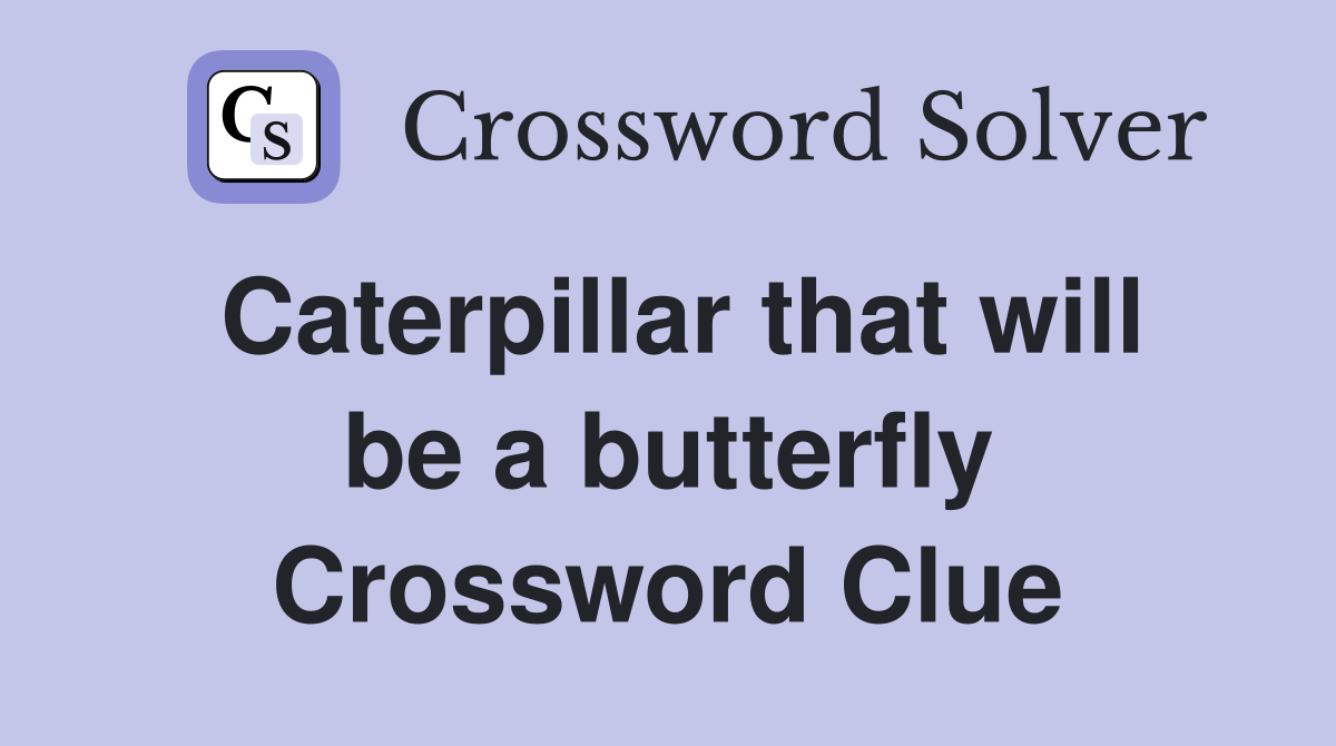 Caterpillar that will be a butterfly Crossword Clue