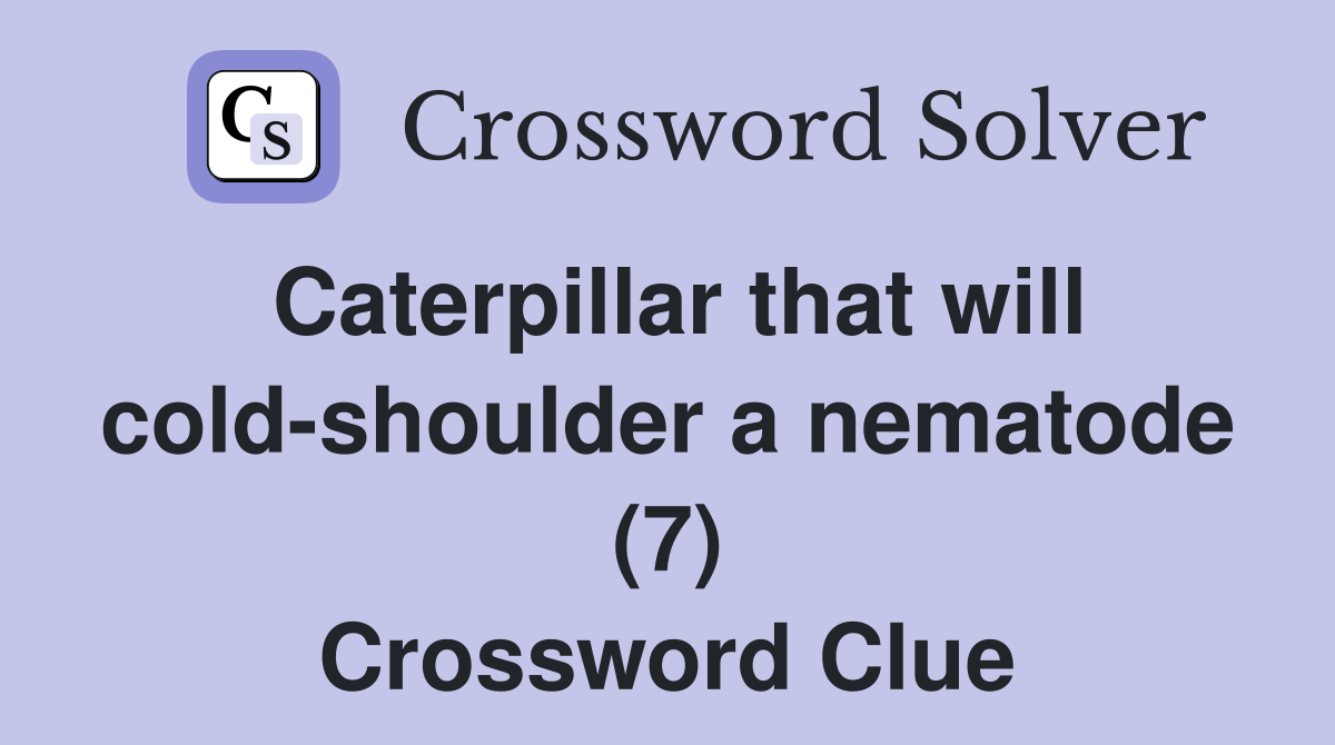 Caterpillar that will cold-shoulder a nematode (7) Crossword Clue