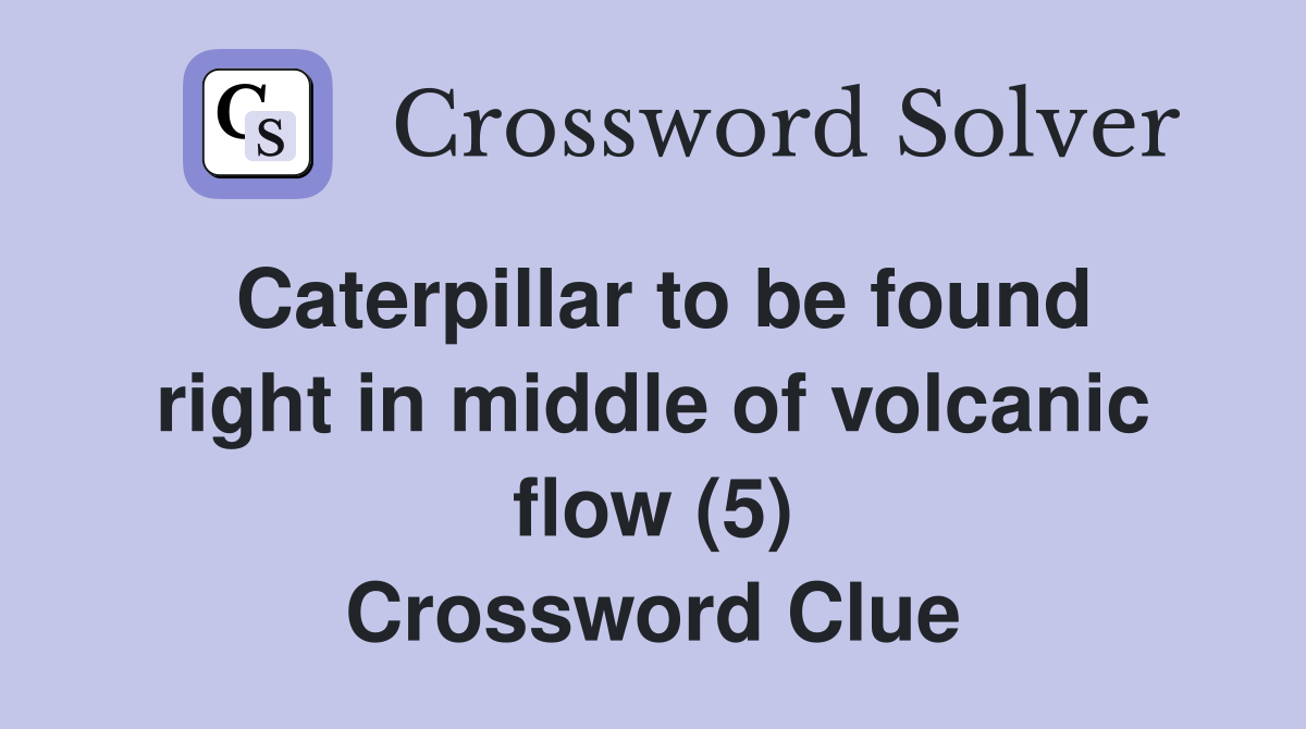 Caterpillar to be found right in middle of volcanic flow (5) Crossword Clue