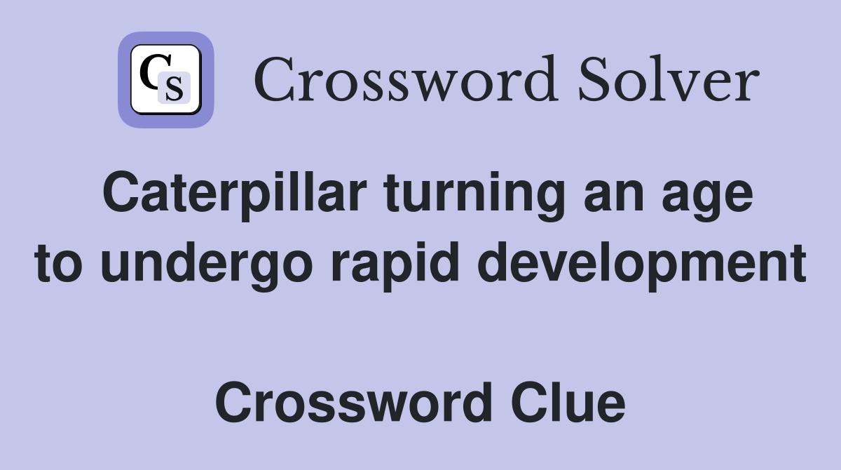 Caterpillar turning an age to undergo rapid development  Crossword Clue