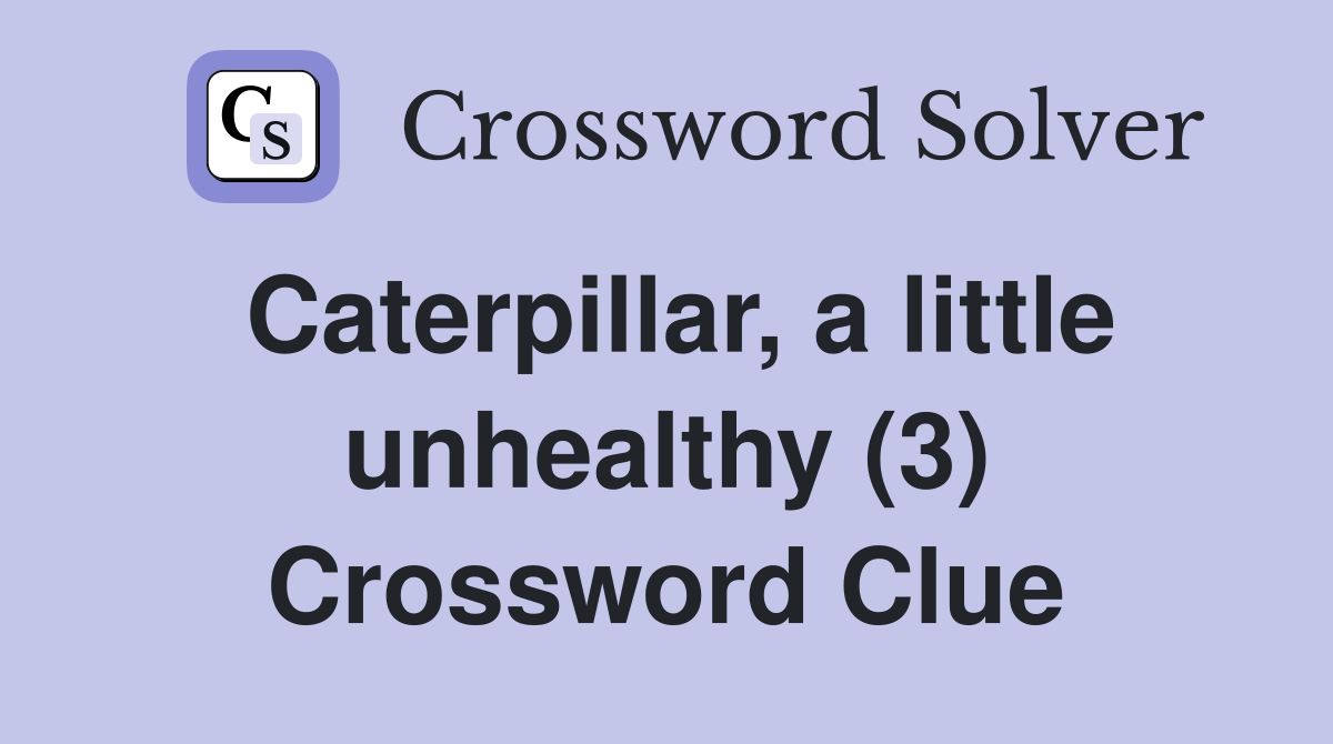Caterpillar, a little unhealthy (3) Crossword Clue