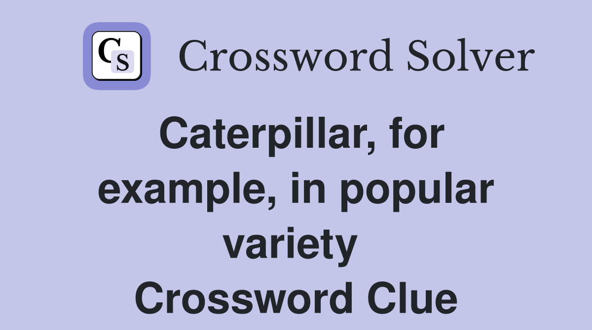 Caterpillar, for example, in popular variety  Crossword Clue