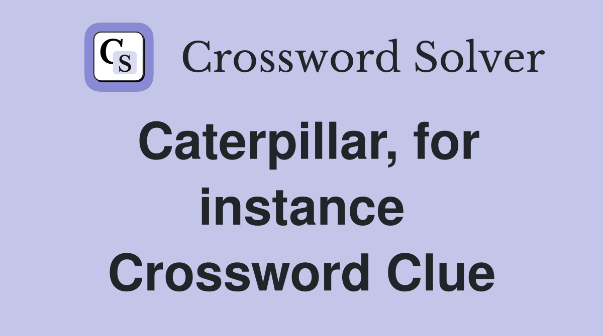 Caterpillar, for instance Crossword Clue