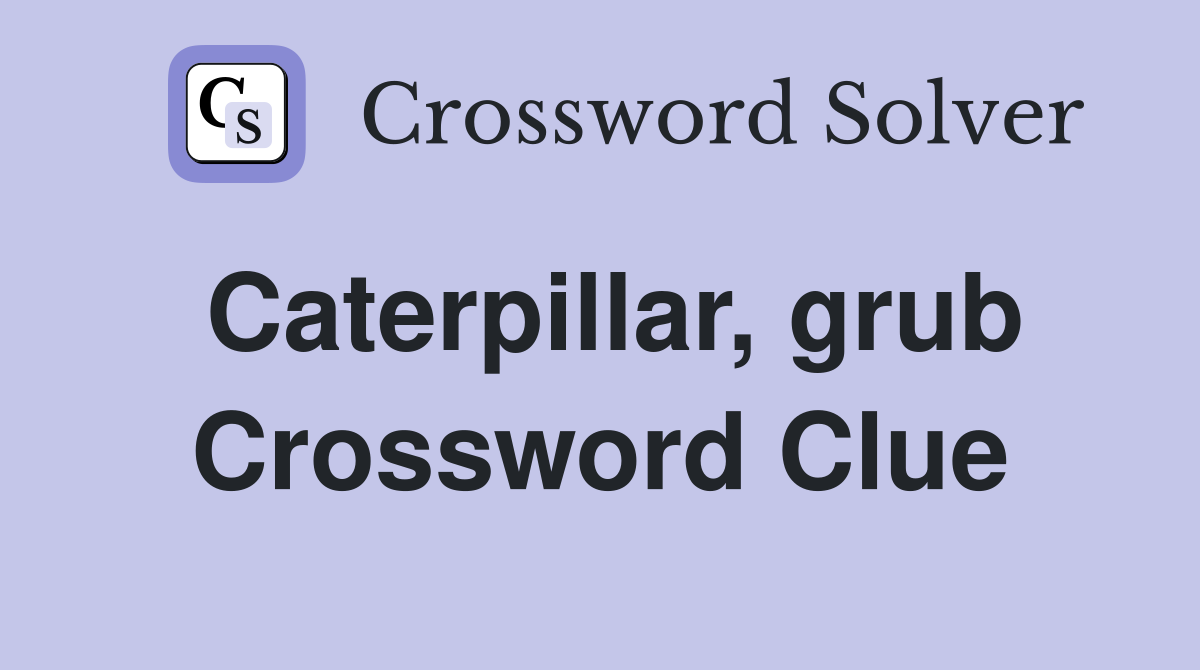Caterpillar, grub Crossword Clue
