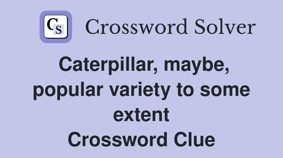 Caterpillar, maybe, popular variety to some extent Crossword Clue
