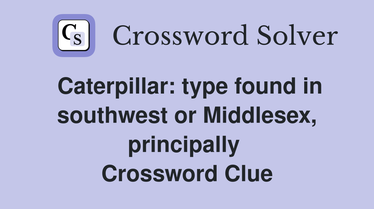 Caterpillar: type found in southwest or Middlesex, principally  Crossword Clue