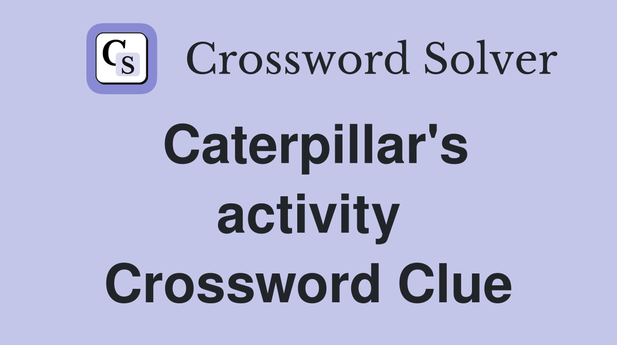 Caterpillar's activity Crossword Clue