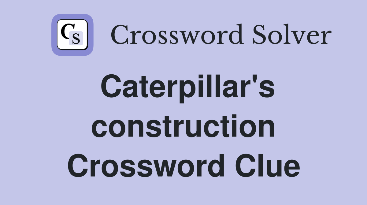 Caterpillar's construction Crossword Clue