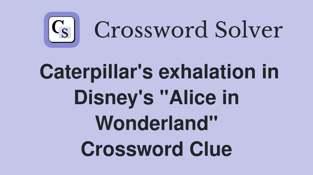 Caterpillar's exhalation in Disney's "Alice in Wonderland" Crossword Clue